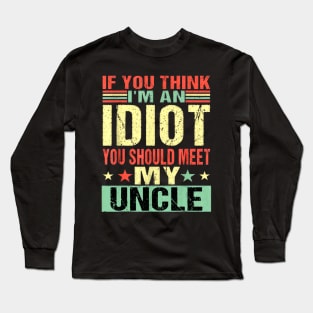 If You Think I'm An Idiot You Should Meet My Uncle Long Sleeve T-Shirt